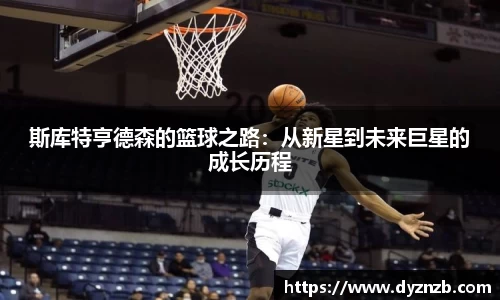 斯库特亨德森的篮球之路：从新星到未来巨星的成长历程