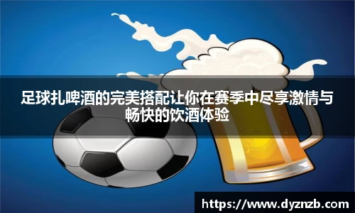 足球扎啤酒的完美搭配让你在赛季中尽享激情与畅快的饮酒体验